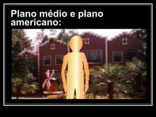 Plano médio e   plano americano: 