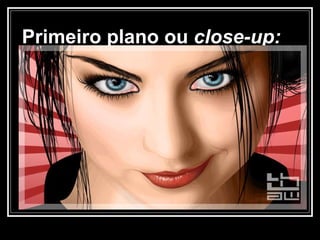 Primeiro plano ou  close-up: 
