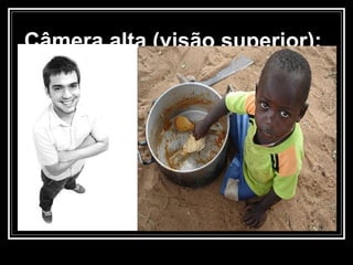 Câmera alta (visão superior): 