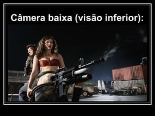 Câmera baixa (visão inferior):   