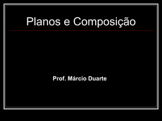 Planos e Composição Prof. M árcio Duarte 