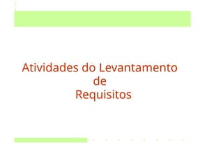 Atividades do Levantamento
de
Requisitos
 