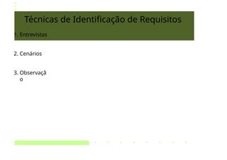 Técnicas de Identificação de Requisitos
1. Entrevistas
2. Cenários
3. Observaçã
o
 