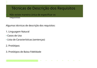 Técnicas de Descrição dos Requisitos
➔ Não existe maneira única de especificar os
requisitos
Algumas técnicas de descrição dos requisitos:
1. Linguagem Natural
• Casos de Uso
• Lista de Características (sentenças)
2. Protótipos
3. Protótipos de Baixa Fidelidade
 