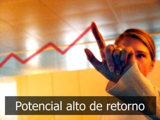 Potencial alto de retorno
 
