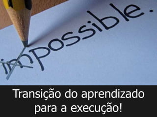 Transição do aprendizado
    para a execução!
 