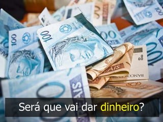 Será que vai dar dinheiro?
 