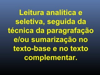 Leitura analítica e
seletiva, seguida da
técnica da paragrafação
e/ou sumarização no
texto-base e no texto
complementar.

 