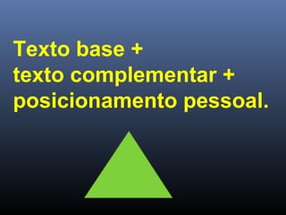 Texto base +
texto complementar +
posicionamento pessoal.

 