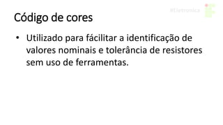 Código de cores
• Utilizado para fácilitar a identificação de
valores nominais e tolerância de resistores
sem uso de ferramentas.
 