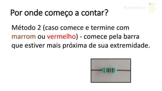 Por onde começo a contar?
Método 2 (caso comece e termine com
marrom ou vermelho) - comece pela barra
que estiver mais próxima de sua extremidade.
 