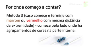 Por onde começo a contar?
Método 3 (caso comece e termine com
marrom ou vermelho com mesma distância
da extremidade) - comece pelo lado onde há
agrupamentos de cores na parte interna.
 