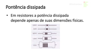 Pontência dissipada
• Em resistores a potência dissipada
depende apenas de suas dimensões físicas.
 