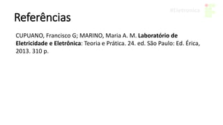 Referências
CUPUANO, Francisco G; MARINO, Maria A. M. Laboratório de
Eletricidade e Eletrônica: Teoria e Prática. 24. ed. São Paulo: Ed. Érica,
2013. 310 p.
 