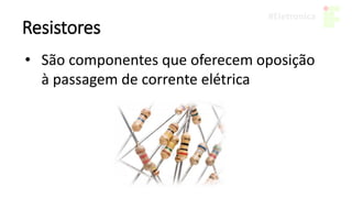 Resistores
• São componentes que oferecem oposição
à passagem de corrente elétrica
 