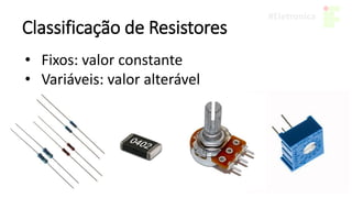 Classificação de Resistores
• Fixos: valor constante
• Variáveis: valor alterável
 