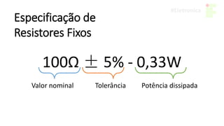 Especificação de
Resistores Fixos
100Ω ± 5% - 0,33W
Valor nominal Tolerância Potência dissipada
 