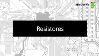 #Eletronica
Resistores
 