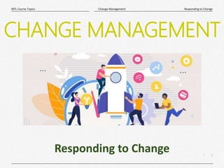 1
|
Responding to Change
Change Management
MTL Course Topics
Responding to Change
CHANGE MANAGEMENT
 