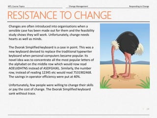 14
|
Responding to Change
Change Management
MTL Course Topics
RESISTANCE TO CHANGE
Changes are often introduced into organ...