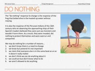 6
|
Responding to Change
Change Management
MTL Course Topics
DO NOTHING
The "do nothing" response to change is the respons...