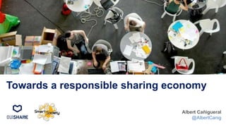 Towards a responsible sharing economy
Albert Cañigueral
@AlbertCanig
 