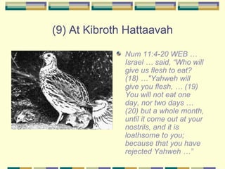 (9) At Kibroth Hattaavah <ul><li>Num 11:4-20 WEB …Israel … said, “Who will give us flesh to eat? (18) …&quot;Yahweh will g...