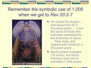 Remember the symbolic use of 1,000 when we get to  Rev 20:2-7 <ul><li>He seized the dragon … and bound him for a thousand ...