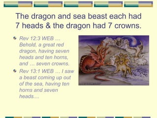 The dragon and sea beast each had 7 heads & the dragon had 7 crowns. <ul><li>Rev 12:3 WEB … Behold, a great red dragon, ha...