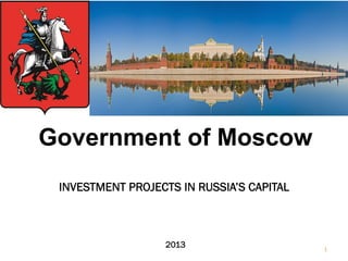 Government of Moscow
INVESTMENT PROJECTS IN RUSSIA’S CAPITAL

2013

1

 