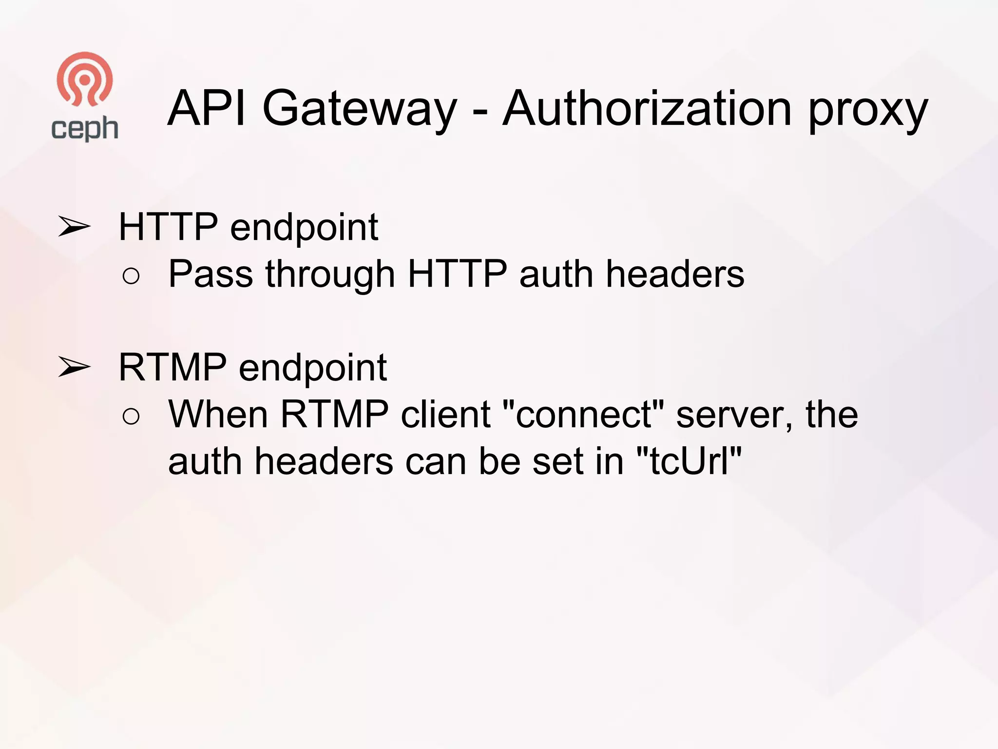 API Gateway - Authorization proxy
➢ HTTP endpoint
○ Pass through HTTP auth headers
➢ RTMP endpoint
○ When RTMP client "connect" server, the
auth headers can be set in "tcUrl"
 