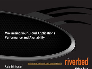 1




     Maximizing your Cloud Applications
     Performance and Availability




                                                          Watch the video of this presentation
     Raja Srinivasan
© 2011 Riverbed Technology. Confidential. IMPORTANT NOTE: The roadmap is for information purposes only and is not a commitment, promise or legal obligation to deliver
any new products, features or functionality. The development, release, and timing of any features or functionality described remains at Riverbed's sole discretion.
 