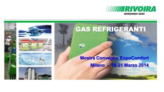 GAS REFRIGERANTI
Mostra Convegno ExpoComfort
Milano - 18-21 Marzo 2014
 