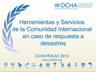 Herramientas y Servicios
de la Comunidad Internacional
    en caso de respuesta a
          desastres

        OCHA ROLAC 2012
           www.unocha.org
 
