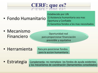 CERF: que es?

• Fondo Humanitario

• Mecanismo
  Financiero

• Herramienta

• Estrategia
 
