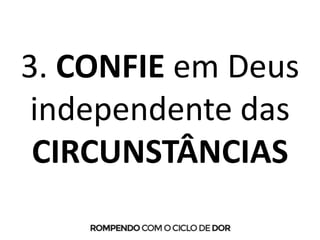 3. CONFIE em Deus
independente das
CIRCUNSTÂNCIAS
 
