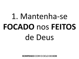 1. Mantenha-se
FOCADO nos FEITOS
de Deus
 