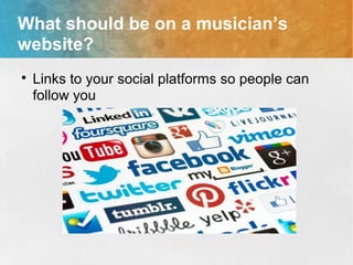 What should be on a musician’s
website?

Links to your social platforms so people can
follow you
 