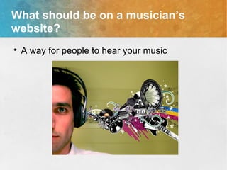 What should be on a musician’s
website?

A way for people to hear your music
 