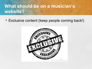 What should be on a musician’s
website?

Exclusive content (keep people coming back!)
 