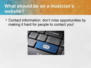 What should be on a musician’s
website?

Contact information: don’t miss opportunities by
making it hard for people to contact you!
 