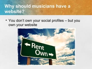 Why should musicians have a
website?

You don’t own your social profiles – but you
own your website
 
