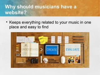 Why should musicians have a
website?

Keeps everything related to your music in one
place and easy to find
 
