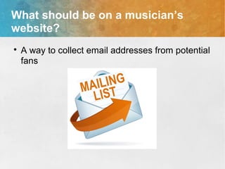 What should be on a musician’s
website?

A way to collect email addresses from potential
fans
 
