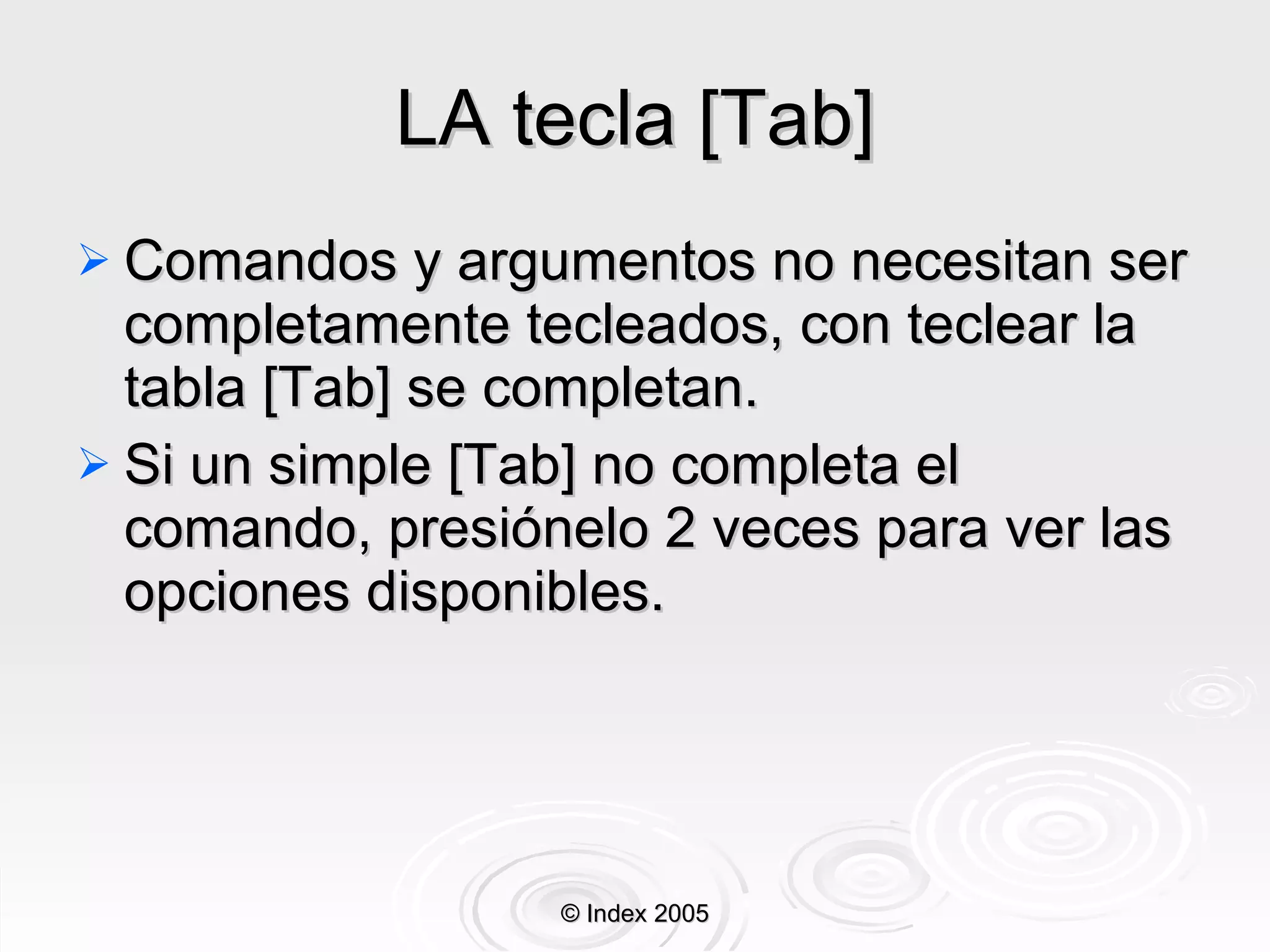 LA tecla [Tab] Comandos y argumentos no necesitan ser completamente tecleados, con teclear la tabla [Tab] se completan. Si un simple [Tab] no completa el comando, presiónelo 2 veces para ver las opciones disponibles. © Index 2005 