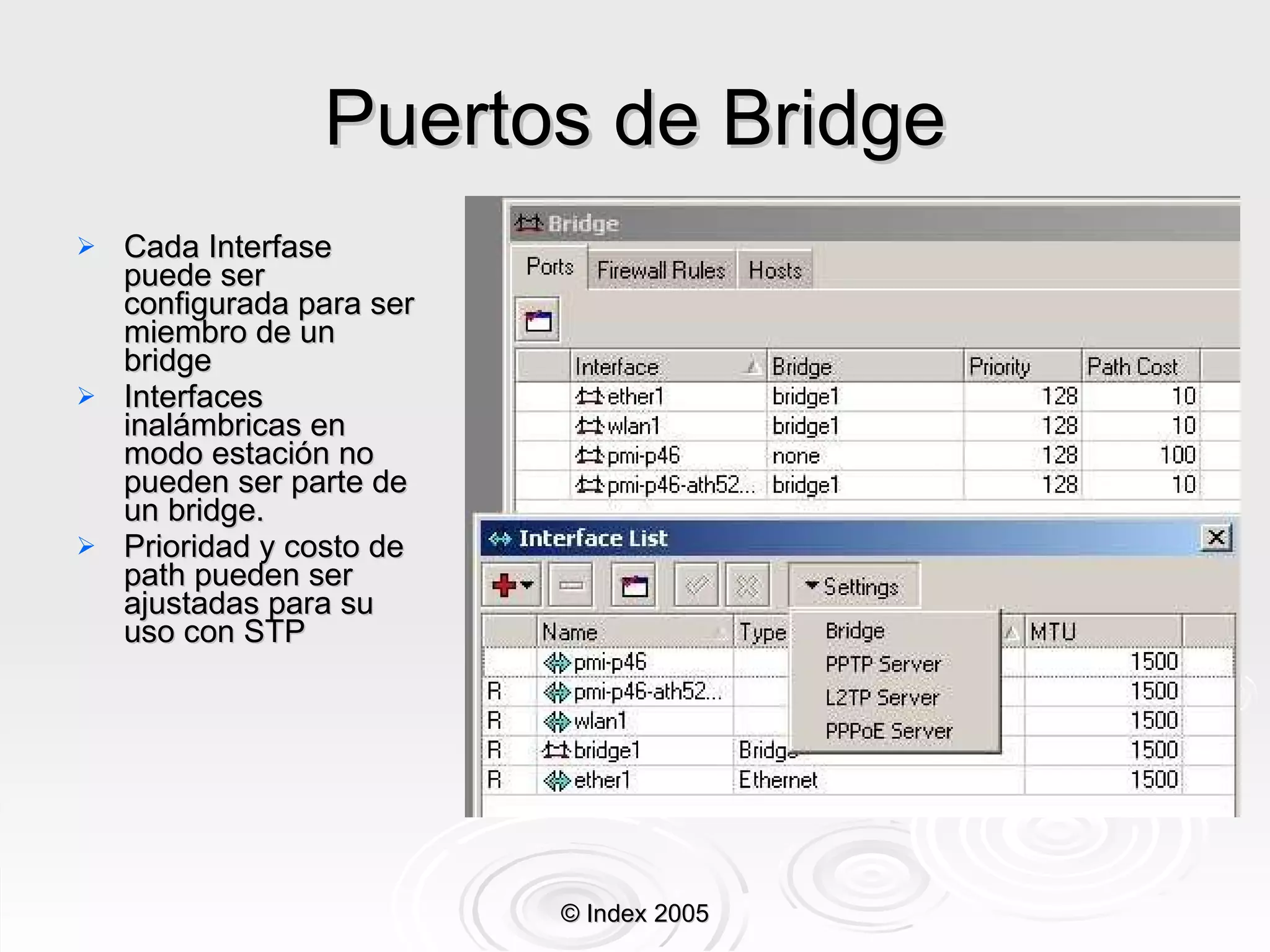 Puertos de Bridge Cada Interfase puede ser configurada para ser miembro de un bridge Interfaces inalámbricas en modo estación no pueden ser parte de un bridge. Prioridad y costo de path pueden ser ajustadas para su uso con STP © Index 2005 