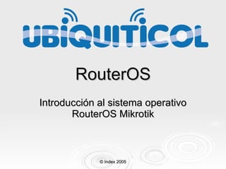 RouterOS Introducción al sistema operativo RouterOS Mikrotik © Index 2005 
