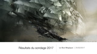 Résultats du sondage 2017 Le Bus Magique | 25/03/2017
 