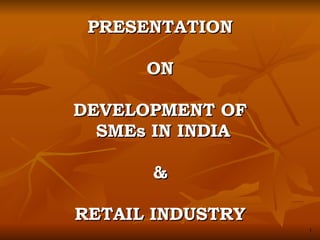 PRESENTATION ON DEVELOPMENT OF  SMEs IN INDIA & RETAIL INDUSTRY 1 