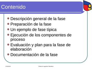 Contenido
 Descripción general de la fase
 Preparación de la fase
 Un ejemplo de fase típica
 Ejecución de los componentes de
proceso
 Evaluación y plan para la fase de
elaboración
 Documentación de la fase
07/02/2024 Énfasis en Ingeniería Telemática
 